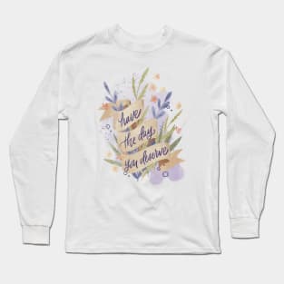 Have The Day You Deserve Long Sleeve T-Shirt